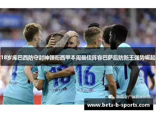 18岁库巴西防守封神领衔西甲本周最佳阵容巴萨后防新王强势崛起