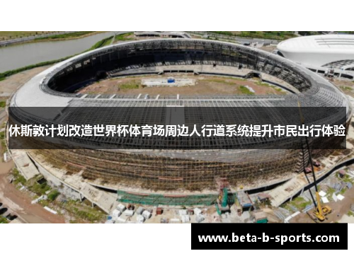 休斯敦计划改造世界杯体育场周边人行道系统提升市民出行体验