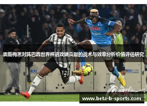 奥斯梅恩对阵巴西世界杯进攻端贡献的战术与效率分析价值评估研究 奥斯梅恩对阵巴西世界杯进攻端贡献的战术与效率分析价值评估研究