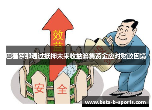 巴塞罗那通过抵押未来收益筹集资金应对财政困境 巴塞罗那通过抵押未来收益筹集资金应对财政困境