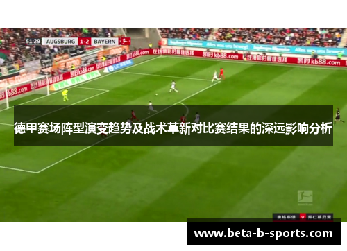德甲赛场阵型演变趋势及战术革新对比赛结果的深远影响分析 德甲赛场阵型演变趋势及战术革新对比赛结果的深远影响分析