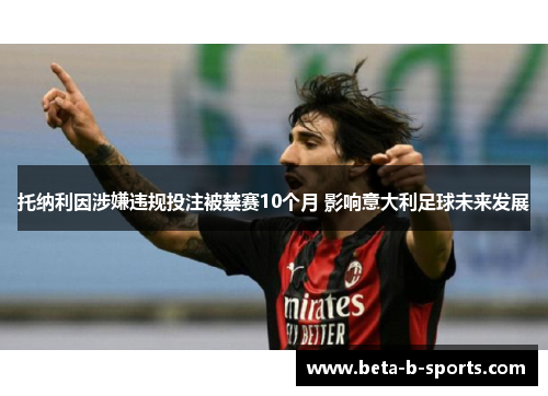 托纳利因涉嫌违规投注被禁赛10个月 影响意大利足球未来发展 托纳利因涉嫌违规投注被禁赛10个月 影响意大利足球未来发展