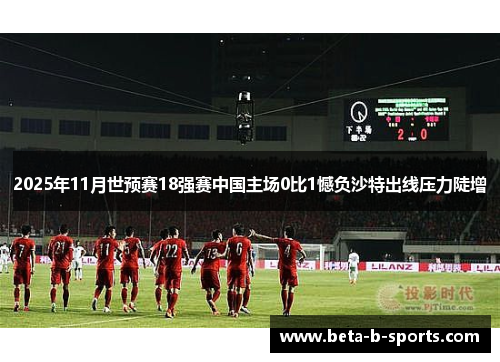 2025年11月世预赛18强赛中国主场0比1憾负沙特出线压力陡增