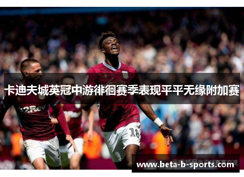 卡迪夫城英冠中游徘徊赛季表现平平无缘附加赛 卡迪夫城英冠中游徘徊赛季表现平平无缘附加赛