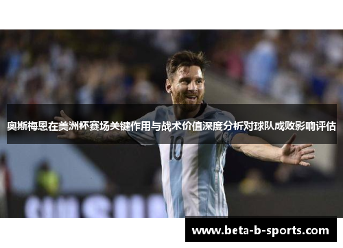 奥斯梅恩在美洲杯赛场关键作用与战术价值深度分析对球队成败影响评估