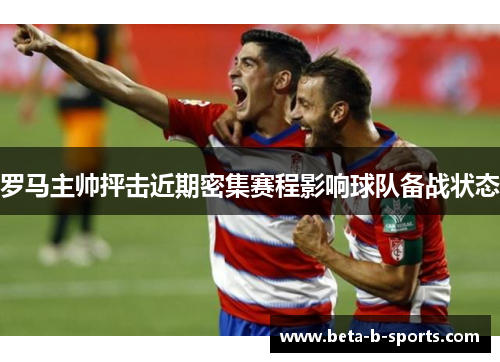 罗马主帅抨击近期密集赛程影响球队备战状态