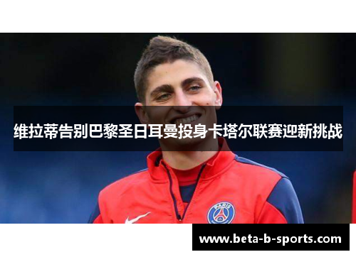 维拉蒂告别巴黎圣日耳曼投身卡塔尔联赛迎新挑战