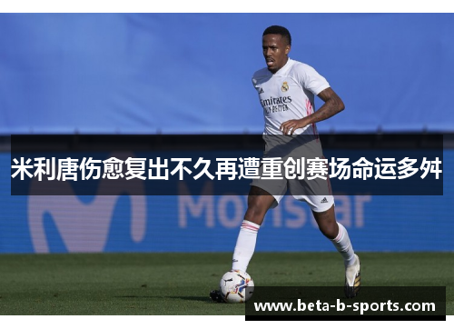 米利唐伤愈复出不久再遭重创赛场命运多舛