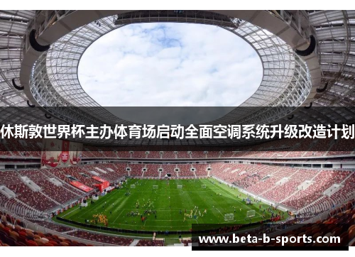 休斯敦世界杯主办体育场启动全面空调系统升级改造计划