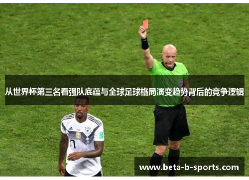 从世界杯第三名看强队底蕴与全球足球格局演变趋势背后的竞争逻辑