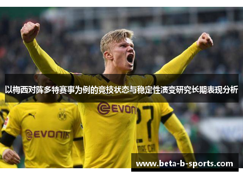 以梅西对阵多特赛事为例的竞技状态与稳定性演变研究长期表现分析 以梅西对阵多特赛事为例的竞技状态与稳定性演变研究长期表现分析