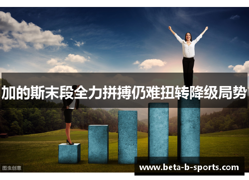加的斯末段全力拼搏仍难扭转降级局势 加的斯末段全力拼搏仍难扭转降级局势
