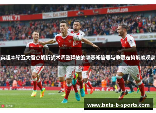 英超本轮五大看点解析战术调整释放的联赛新信号与争冠走势前瞻观察 英超本轮五大看点解析战术调整释放的联赛新信号与争冠走势前瞻观察