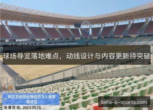 球场导览落地难点，动线设计与内容更新待突破